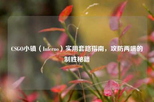 CSGO小镇（Inferno）实用套路指南，攻防两端的制胜秘籍