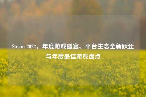 Steam 2022，年度游戏盛宴、平台生态全新跃迁与年度更佳游戏盘点