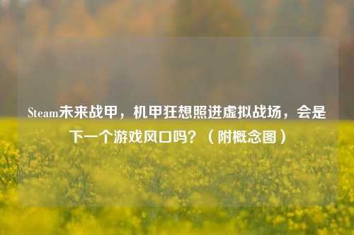 Steam未来战甲，机甲狂想照进虚拟战场，会是下一个游戏风口吗？（附概念图）