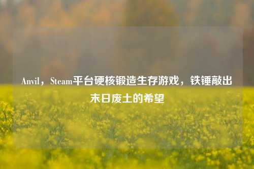 Anvil，Steam平台硬核锻造生存游戏，铁锤敲出末日废土的希望