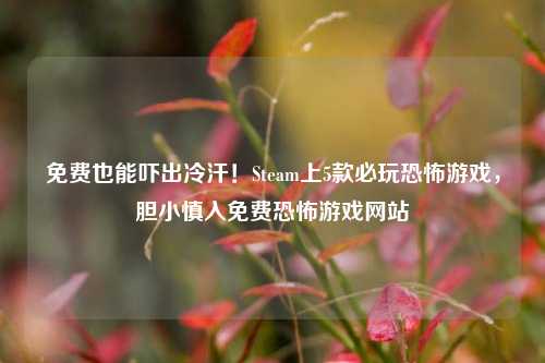 免费也能吓出冷汗！Steam上5款必玩恐怖游戏，胆小慎入免费恐怖游戏网站