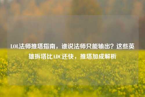 LOL法师推塔指南，谁说法师只能输出？这些英雄拆塔比ADC还快，推塔加成解析