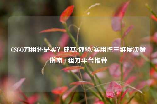 CSGO刀租还是买？成本/体验/实用性三维度决策指南+租刀平台推荐