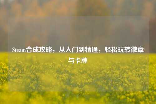 Steam合成攻略，从入门到精通，轻松玩转徽章与卡牌