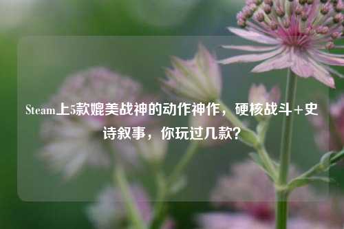 Steam上5款媲美战神的动作神作，硬核战斗+史诗叙事，你玩过几款？