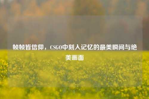 帧帧皆信仰，CSGO中刻入记忆的最美瞬间与绝美画面