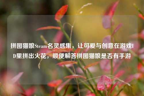 拼图猫娘Steam名灵感集，让可爱与创意在游戏ID里拼出火花，顺便解答拼图猫娘是否有手游
