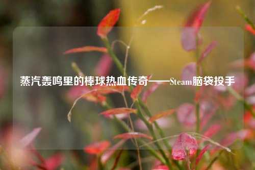 蒸汽轰鸣里的棒球热血传奇——Steam脑袋投手