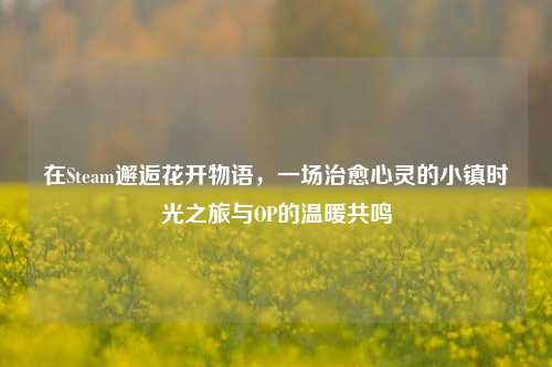 在Steam邂逅花开物语，一场治愈心灵的小镇时光之旅与OP的温暖共鸣