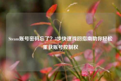 Steam账号密码忘了？3步快速找回指南助你轻松重获账号控制权