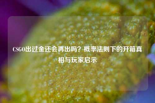 CSGO出过金还会再出吗？概率法则下的开箱真相与玩家启示