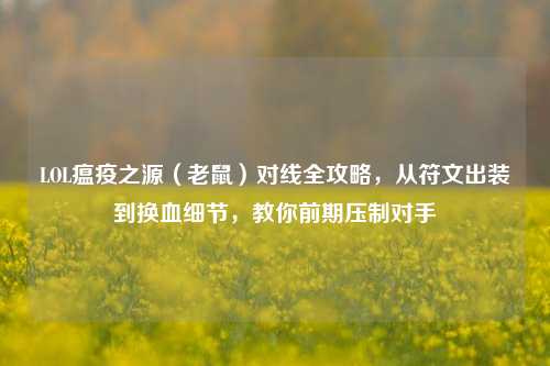 LOL瘟疫之源(老鼠)对线全攻略,从符文出装到换血细节,教你前期压制对手