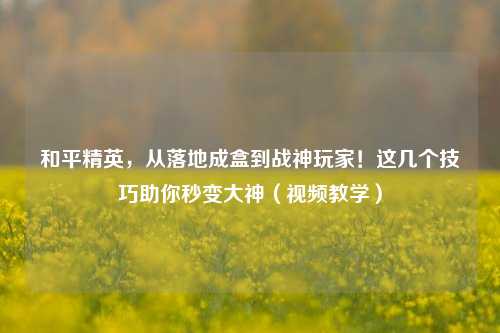 和平精英,从落地成盒到战神玩家!这几个技巧助你秒变大神(视频教学)
