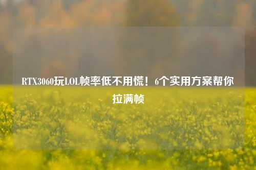 RTX3060玩LOL帧率低不用慌!6个实用方案帮你拉满帧