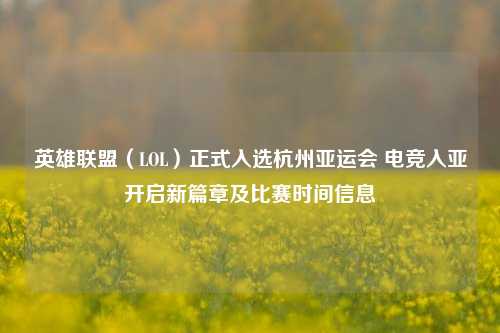 英雄联盟(LOL)正式入选杭州亚运会 电竞入亚开启新篇章及比赛时间信息