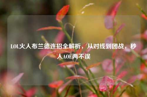 LOL火人布兰德连招全解析，从对线到团战，秒人AOE两不误