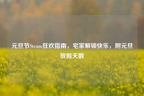 元旦节Steam狂欢指南，宅家解锁快乐，附元旦放假天数