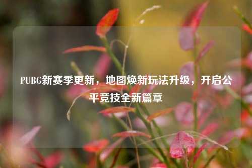 PUBG新赛季更新,地图焕新玩法升级,开启公平竞技全新篇章
