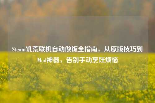 Steam饥荒联机自动做饭全指南，从原版技巧到Mod神器，告别手动烹饪烦恼