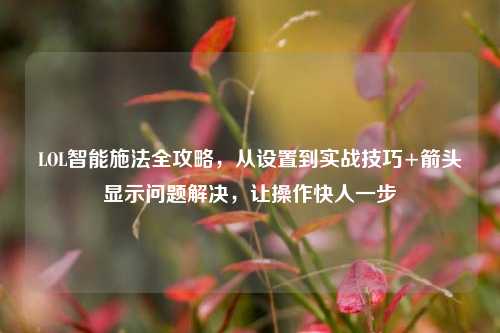 LOL智能施法全攻略,从设置到实战技巧+箭头显示问题解决,让操作快人一步