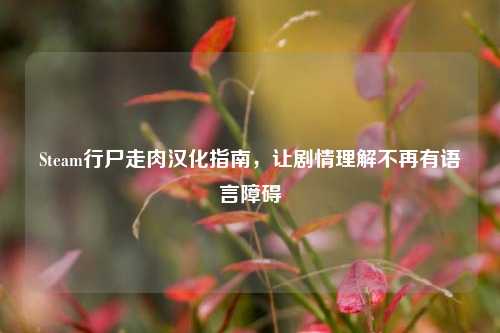 Steam行尸走肉汉化指南,让剧情理解不再有语言障碍