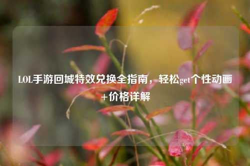 LOL手游回城特效兑换全指南,轻松get个性动画+价格详解