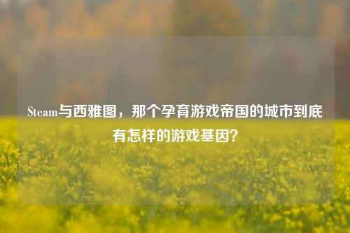 Steam与西雅图,那个孕育游戏帝国的城市到底有怎样的游戏基因?