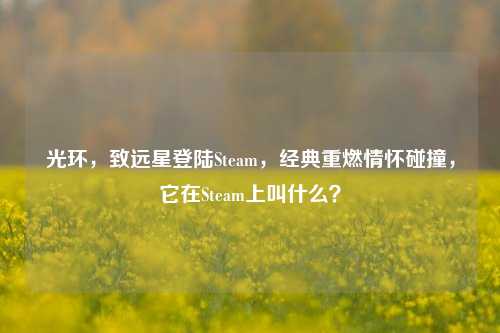 光环，致远星登陆Steam，经典重燃情怀碰撞，它在Steam上叫什么？