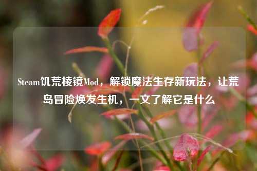 Steam饥荒棱镜Mod，解锁魔法生存新玩法，让荒岛冒险焕发生机，一文了解它是什么