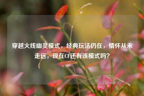 穿越火线幽灵模式，经典玩法仍在，情怀从未走远，现在CF还有该模式吗？