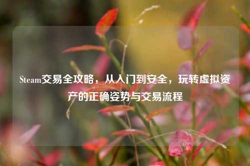 Steam交易全攻略，从入门到安全，玩转虚拟资产的正确姿势与交易流程