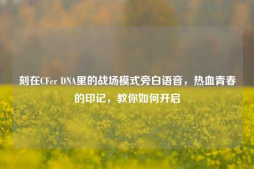 刻在CFer DNA里的战场模式旁白语音,热血青春的印记,教你如何开启
