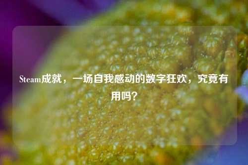 Steam成就,一场自我感动的数字狂欢,究竟有用吗?
