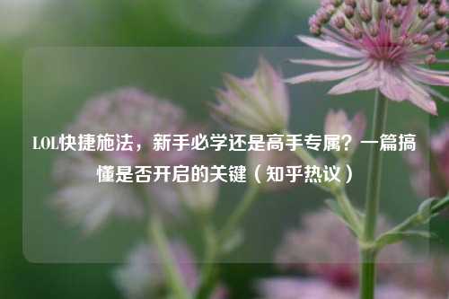 LOL快捷施法,新手必学还是高手专属?一篇搞懂是否开启的关键(知乎热议)