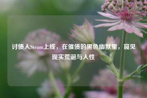 讨债人Steam上线，在催债的黑色幽默里，窥见现实荒诞与人性