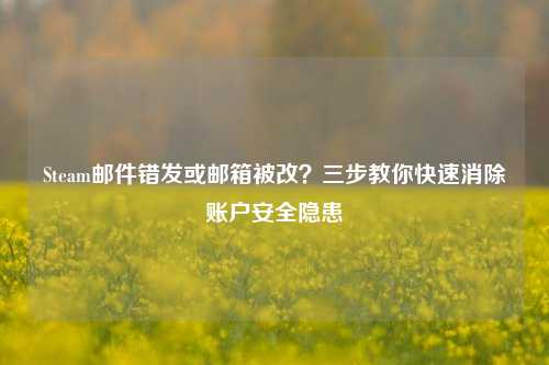 Steam邮件错发或邮箱被改？三步教你快速消除账户安全隐患